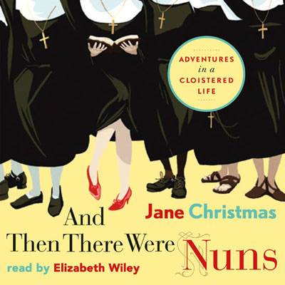And Then There Were Nuns by Jane Christmas. Read by Elizabeth Wiley