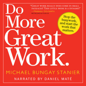 Do More Great Work by Michael Bungay Stanier. Read by Daniel Maté
