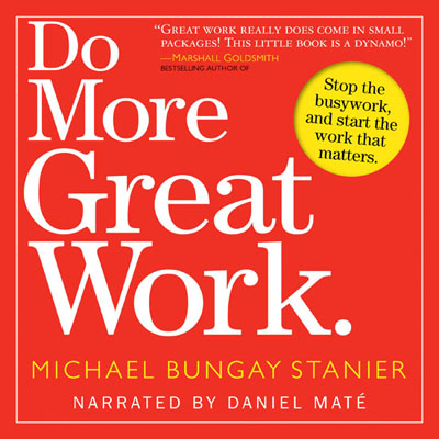 Do More Great Work by Michael Bungay Stanier. Read by Daniel Maté