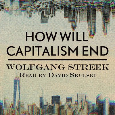 How Will Capitalism End by Wolfgang Streek. Read by David Skulski