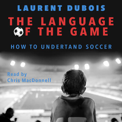 The Language of the Game by Laurent Dubois. Read by Chris MacDonnell