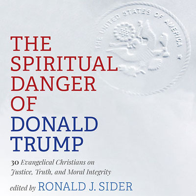 The Spiritual Danger of Donald Trump. Edited by Ronald J. Sider.