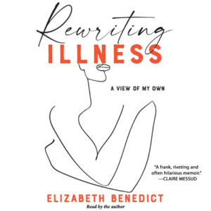 Rewriting Illness by Elizabeth Benedict. Read by the author